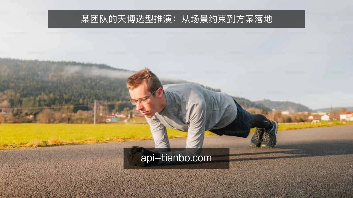 某团队的天博选型推演：从场景约束到方案落地