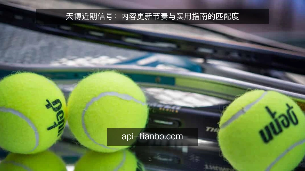 天博近期信号：内容更新节奏与实用指南的匹配度