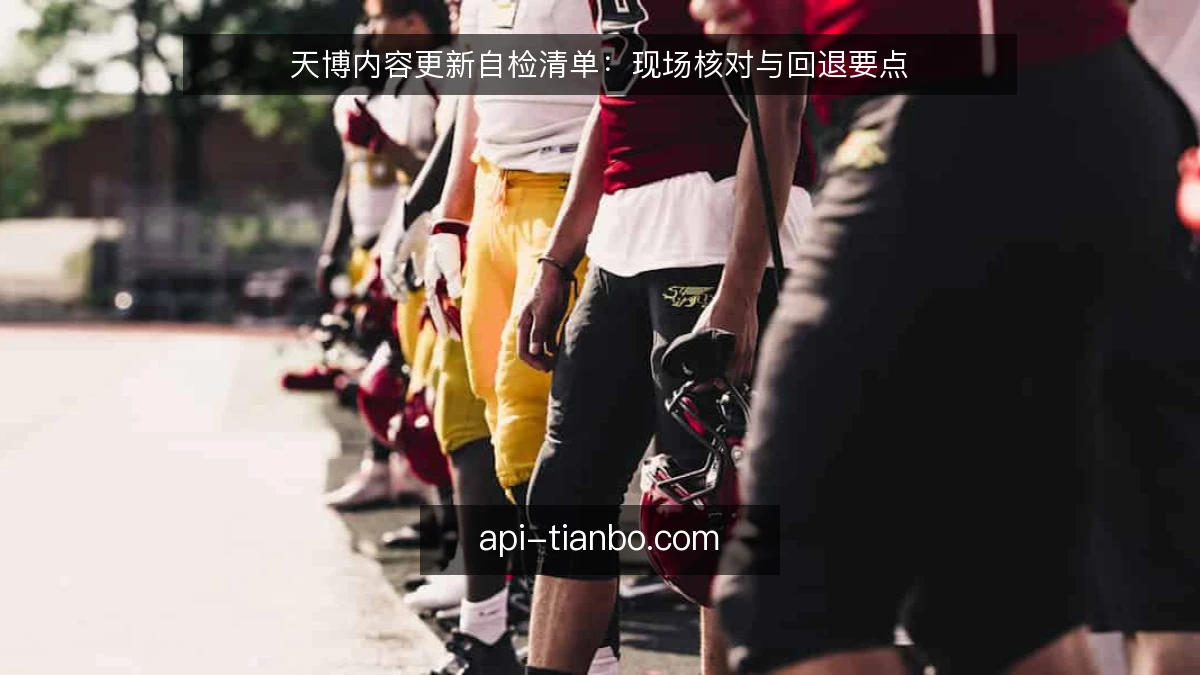 天博内容更新自检清单：现场核对与回退要点
