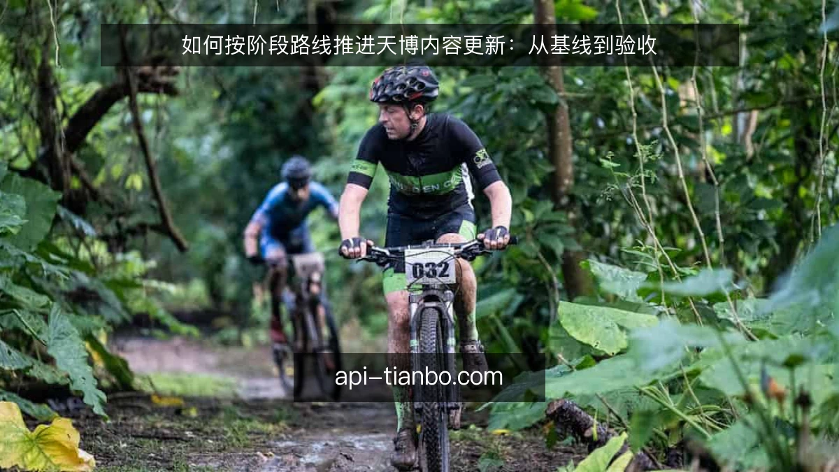 如何按阶段路线推进天博内容更新：从基线到验收