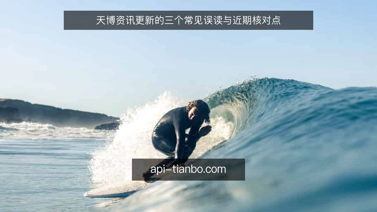 天博资讯更新的三个常见误读与近期核对点