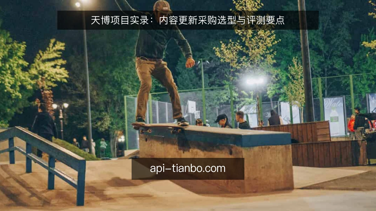 天博项目实录：内容更新采购选型与评测要点