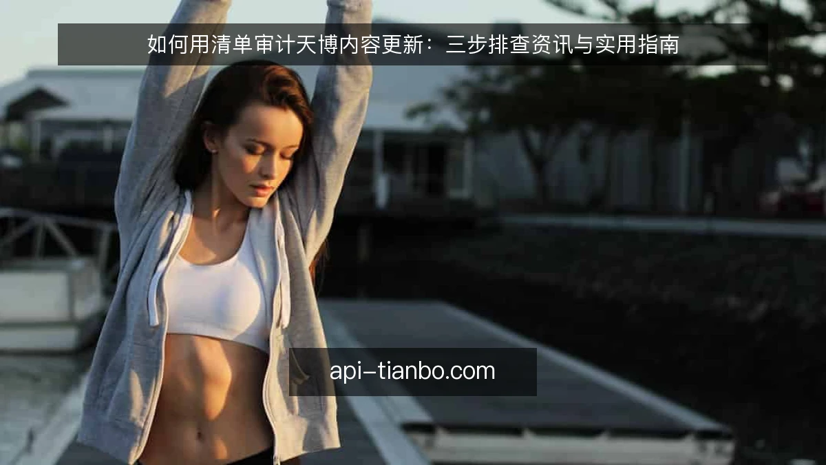 如何用清单审计天博内容更新：三步排查资讯与实用指南