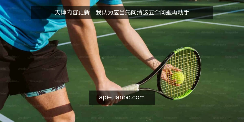 天博内容更新，我认为应当先问清这五个问题再动手 — 为什么天博内容更新容易做成无效劳动 配图