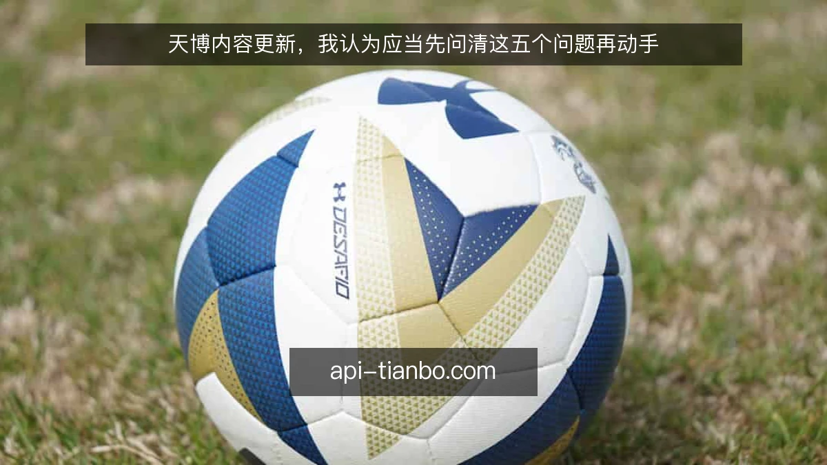 天博内容更新，我认为应当先问清这五个问题再动手