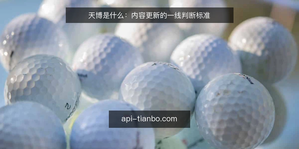 天博是什么：内容更新的一线判断标准 — 一线先看什么信号 配图