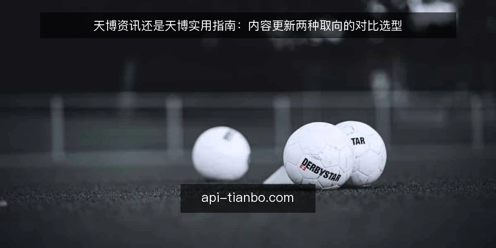 天博资讯还是天博实用指南：内容更新两种取向的对比选型 — 先定义需求：内容更新要解决什么问题 配图